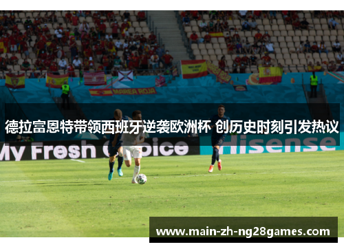 德拉富恩特带领西班牙逆袭欧洲杯 创历史时刻引发热议 德拉富恩特带领西班牙逆袭欧洲杯 创历史时刻引发热议