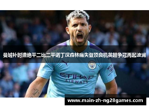 曼城补时遭绝平二比二平诺丁汉森林痛失登顶良机英超争冠再起波澜