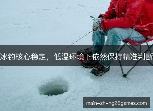 冰钓核心稳定，低温环境下依然保持精准判断